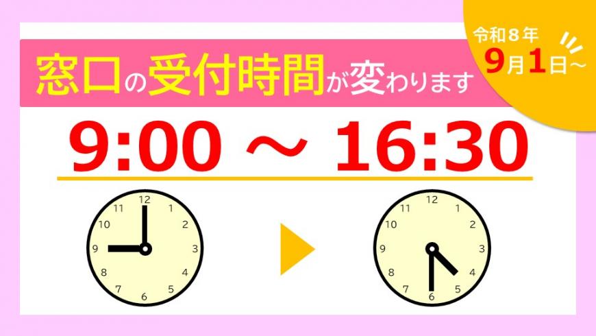 令和8年9月1日から　窓口の受付時間が9時から16時半になります