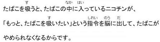 たばこを吸うと、たばこの中に入っているニコチンが、もっとたばこを吸いたいという指令を脳に出して、たばこがやめられなくなるからです