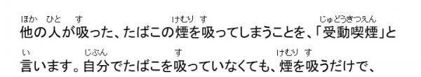 他の人が吸った、たばこの煙を吸ってしまうことを受動喫煙と言います。自分でたばこを吸っていなくても、煙を吸うだけで