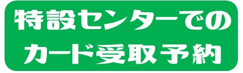 特設センターでのカード受取はこちら