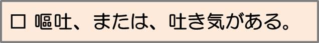 嘔吐又は吐き気がある。