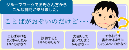 グループワークでお母さん方からこんな質問がありました。ことばがおそいのだけど…ちょっと考えてみましょう