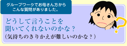 グループワークでお母さん方からこんな質問がありました。どうして言うことを聞いてくれないのかな？