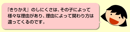 例4予定が変わるのを嫌がり、その場から離れてしまう。子どもさんのもつ理由によって関わり方は違ってくるのです。