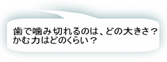 歯で噛み切れるのは、どの大きさ？かむ力はどのくらい？