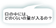 口の中には、どのくらいの量が入るの？