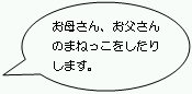 お母さん、お父さんのまねっこをしたりします。