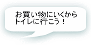 お買い物にいくからトイレに行こう！